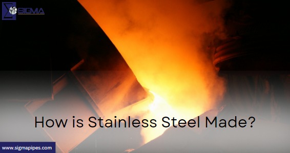 How is Stainless Steel Made?- Sigmapipes
